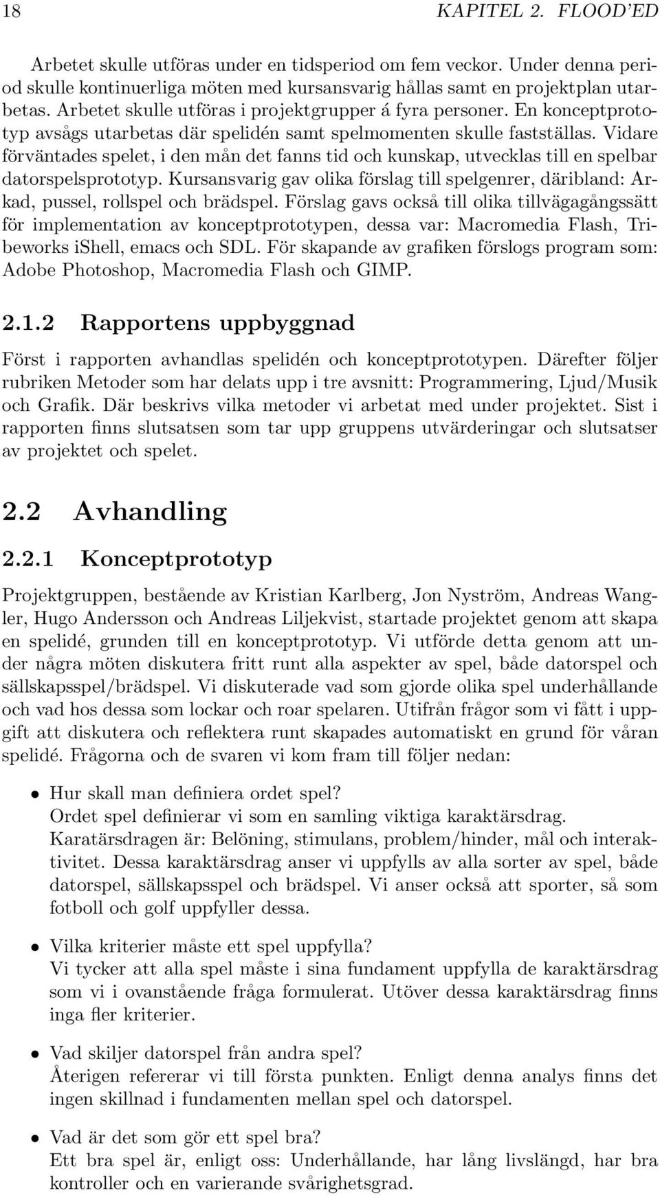 Vidare förväntades spelet, i den mån det fanns tid och kunskap, utvecklas till en spelbar datorspelsprototyp.