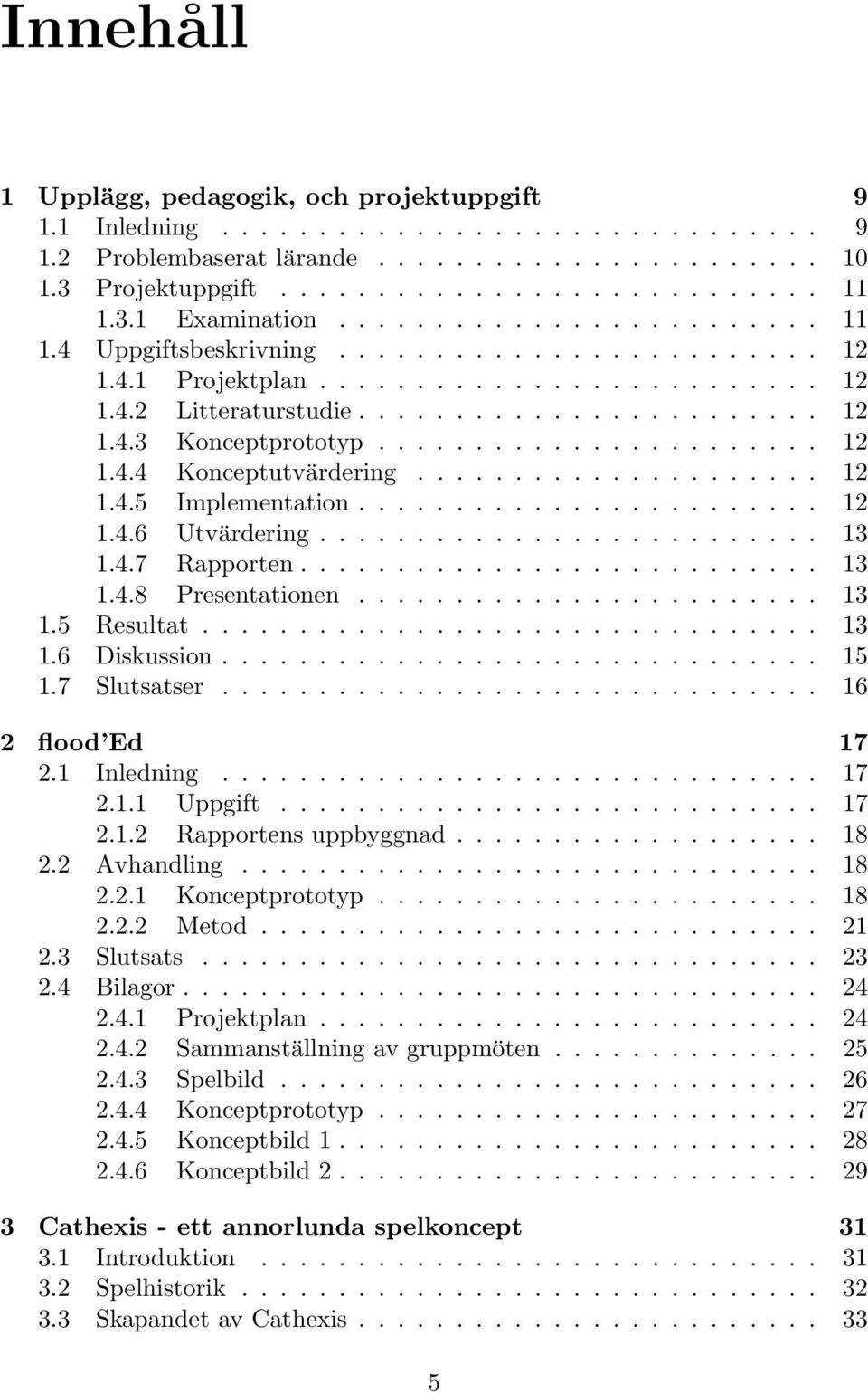 ...................... 12 1.4.4 Konceptutvärdering..................... 12 1.4.5 Implementation........................ 12 1.4.6 Utvärdering.......................... 13 1.4.7 Rapporten........................... 13 1.4.8 Presentationen.