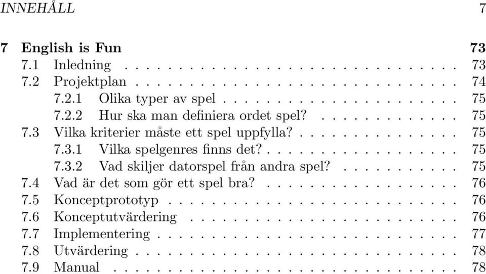 ........... 75 7.4 Vad är det som gör ett spel bra?.................. 76 7.5 Konceptprototyp........................... 76 7.6 Konceptutvärdering......................... 76 7.7 Implementering.