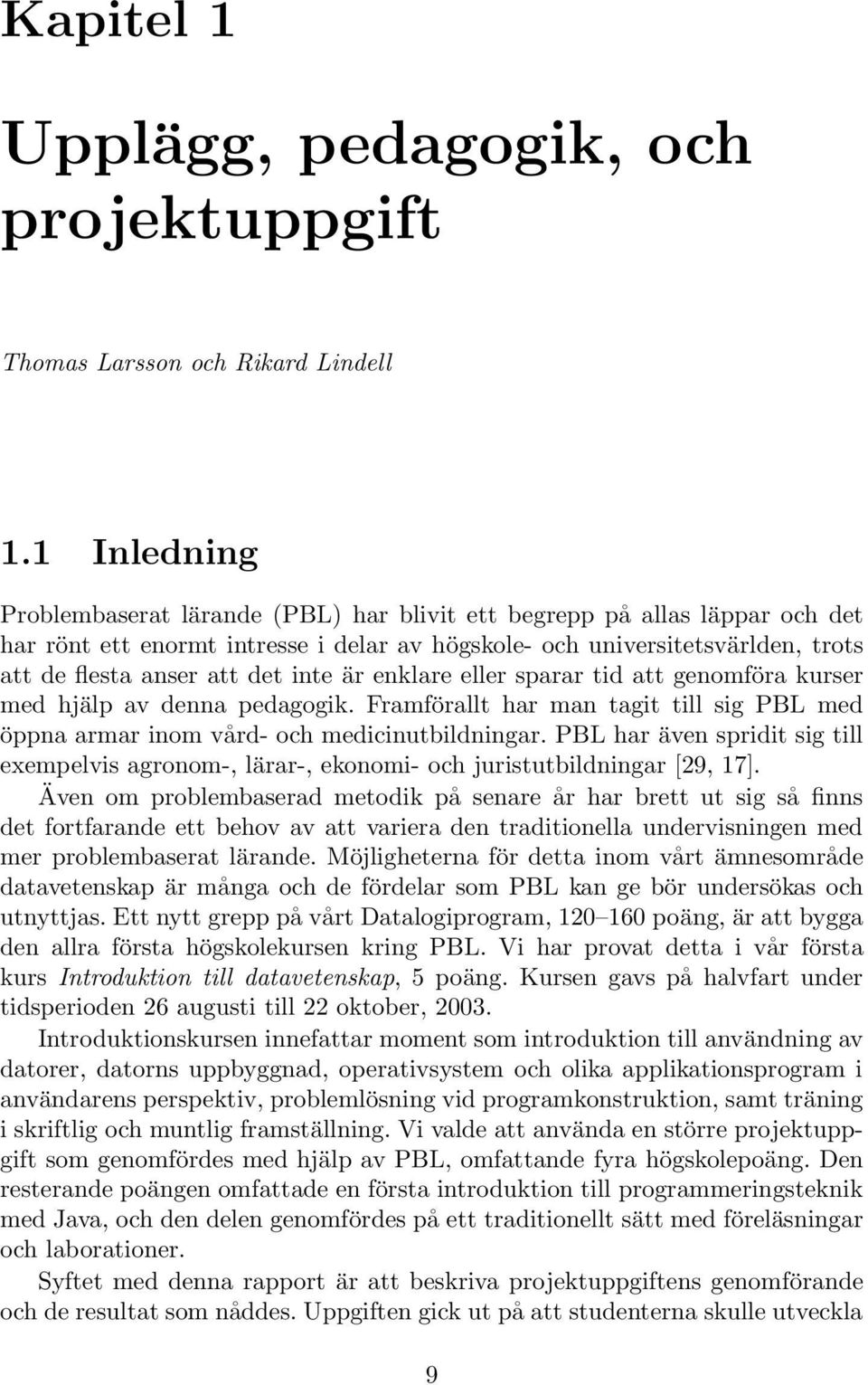 inte är enklare eller sparar tid att genomföra kurser med hjälp av denna pedagogik. Framförallt har man tagit till sig PBL med öppna armar inom vård- och medicinutbildningar.