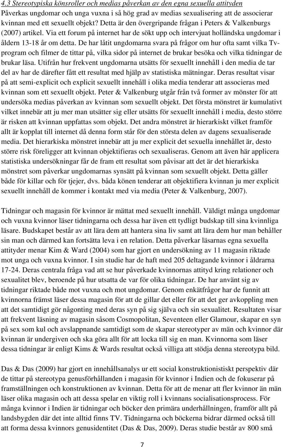 De har låtit ungdomarna svara på frågor om hur ofta samt vilka Tvprogram och filmer de tittar på, vilka sidor på internet de brukar besöka och vilka tidningar de brukar läsa.