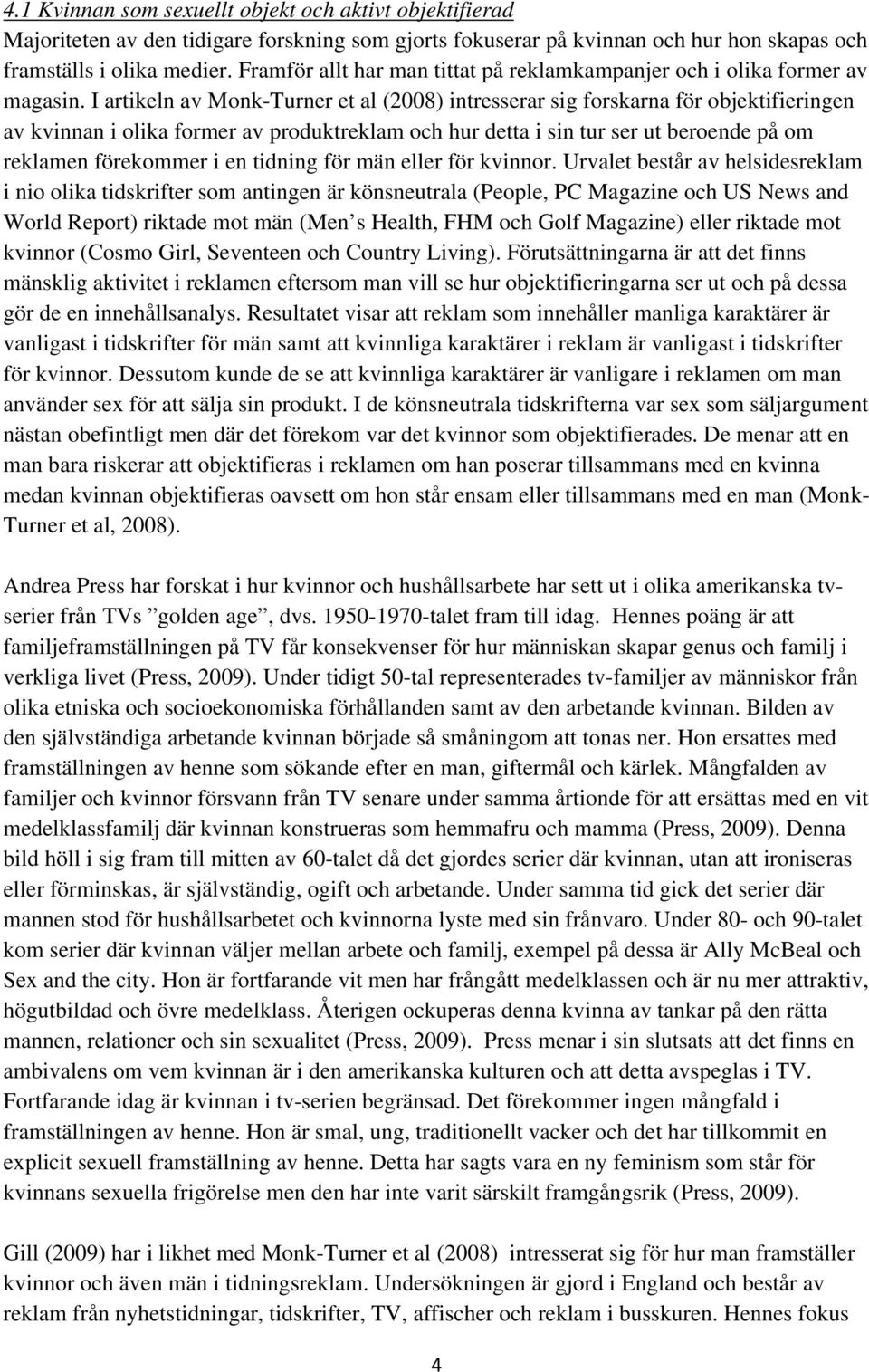 I artikeln av Monk-Turner et al (2008) intresserar sig forskarna för objektifieringen av kvinnan i olika former av produktreklam och hur detta i sin tur ser ut beroende på om reklamen förekommer i en