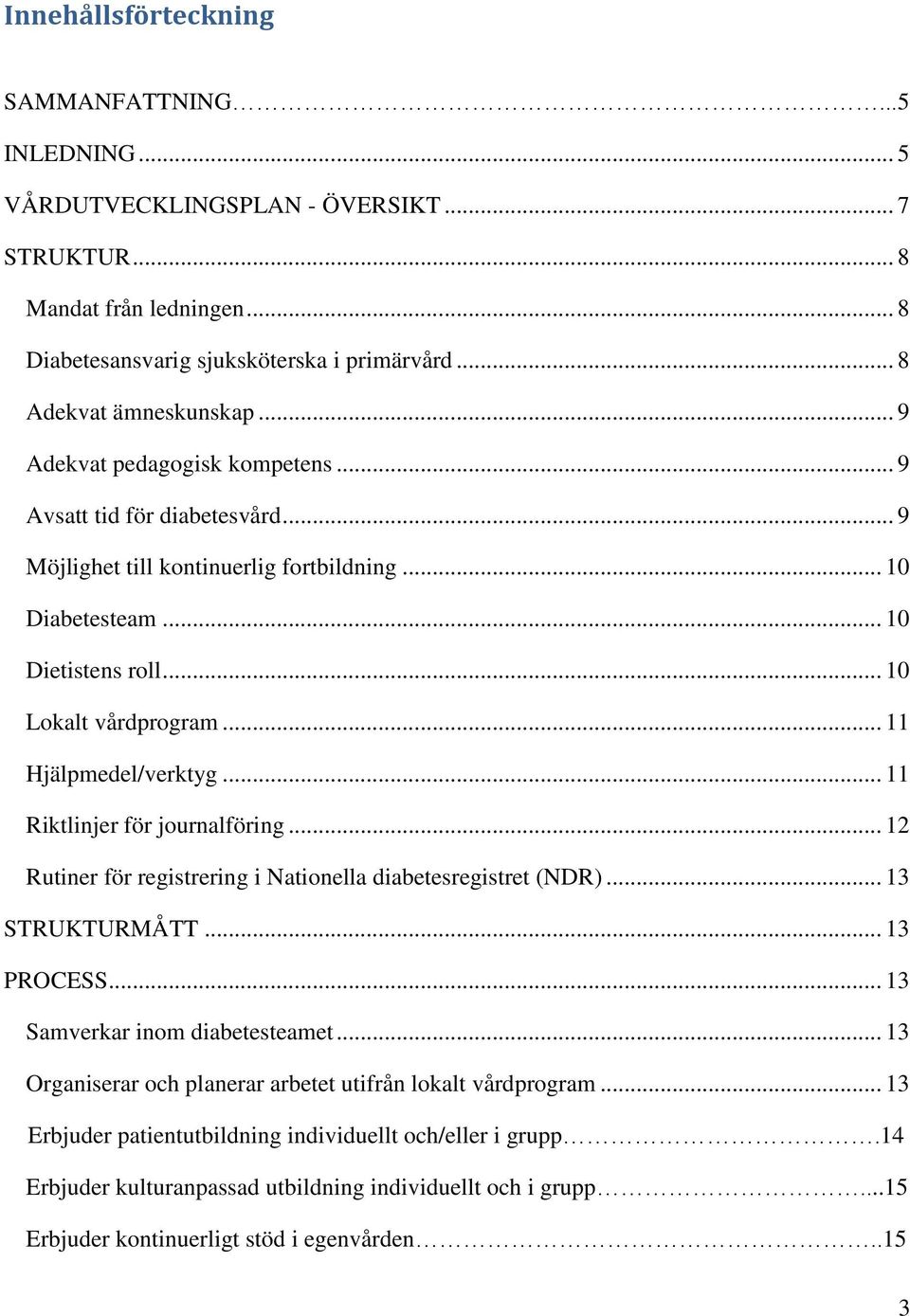 .. 11 Hjälpmedel/verktyg... 11 Riktlinjer för journalföring... 12 Rutiner för registrering i Nationella diabetesregistret (NDR)... 13 STRUKTURMÅTT... 13 PROCESS... 13 Samverkar inom diabetesteamet.