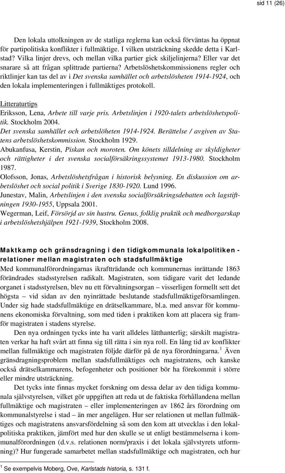 Arbetslöshetskommissionens regler och riktlinjer kan tas del av i Det svenska samhället och arbetslösheten 1914-1924, och den lokala implementeringen i fullmäktiges protokoll.