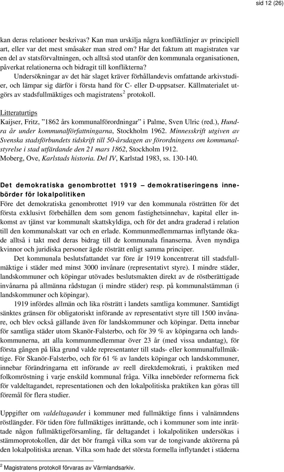 Undersökningar av det här slaget kräver förhållandevis omfattande arkivstudier, och lämpar sig därför i första hand för C- eller D-uppsatser.