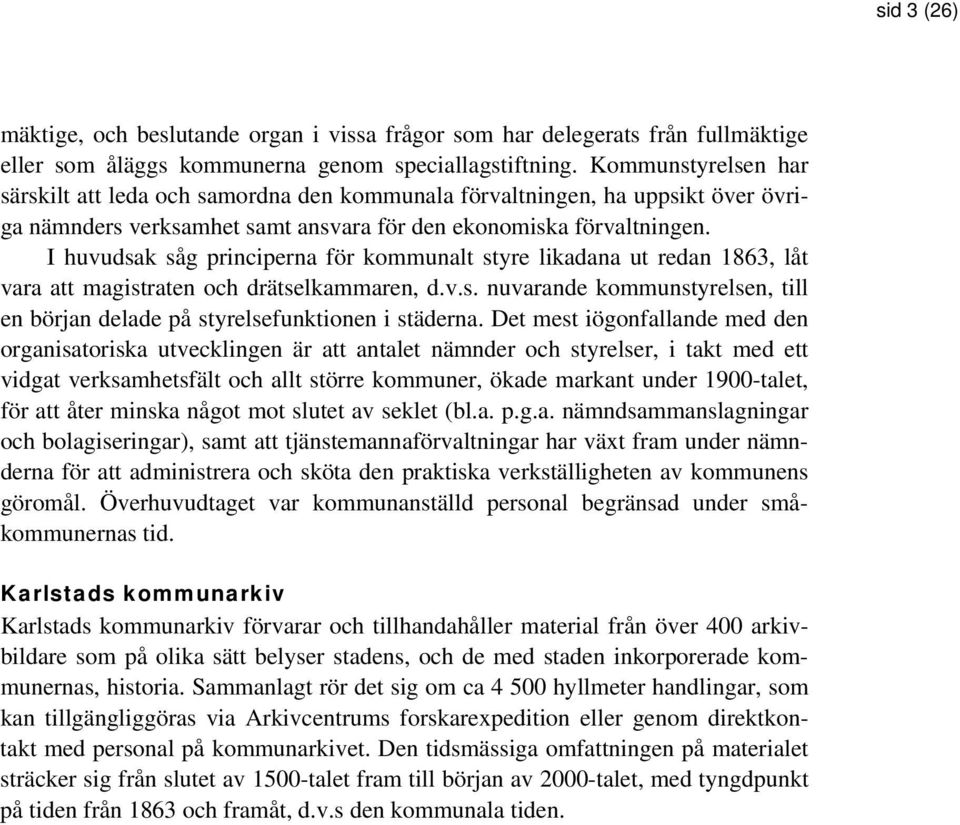 I huvudsak såg principerna för kommunalt styre likadana ut redan 1863, låt vara att magistraten och drätselkammaren, d.v.s. nuvarande kommunstyrelsen, till en början delade på styrelsefunktionen i städerna.