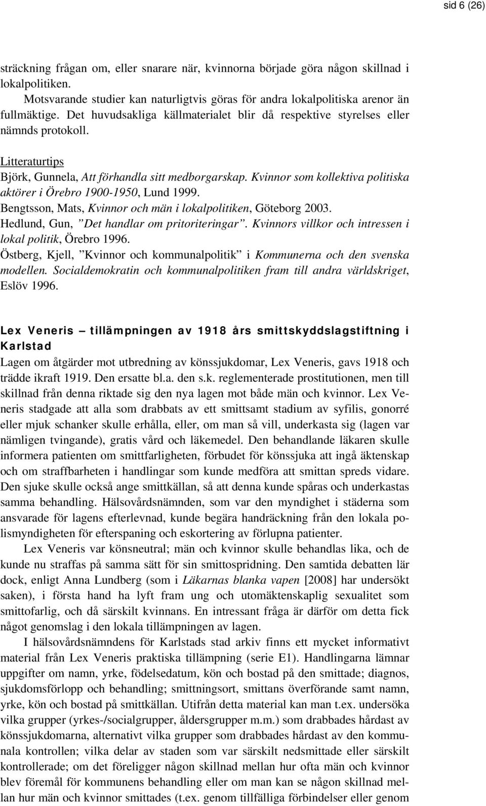 Kvinnor som kollektiva politiska aktörer i Örebro 1900-1950, Lund 1999. Bengtsson, Mats, Kvinnor och män i lokalpolitiken, Göteborg 2003. Hedlund, Gun, Det handlar om pritoriteringar.