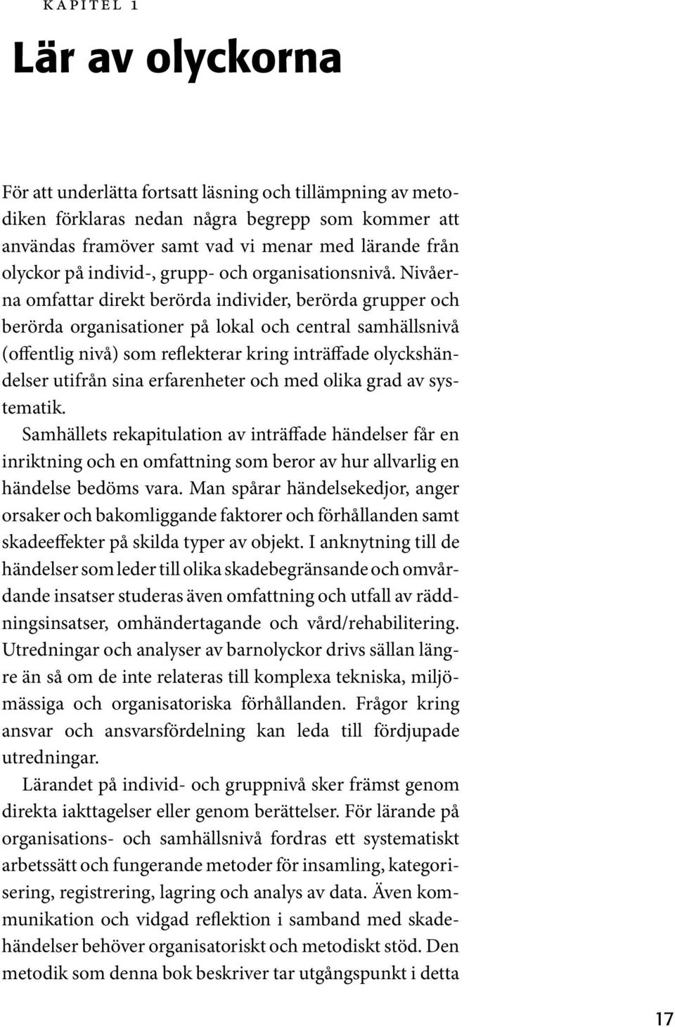 Nivåerna omfattar direkt berörda individer, berörda grupper och berörda organisationer på lokal och central samhällsnivå (offentlig nivå) som reflekterar kring inträffade olyckshändelser utifrån sina