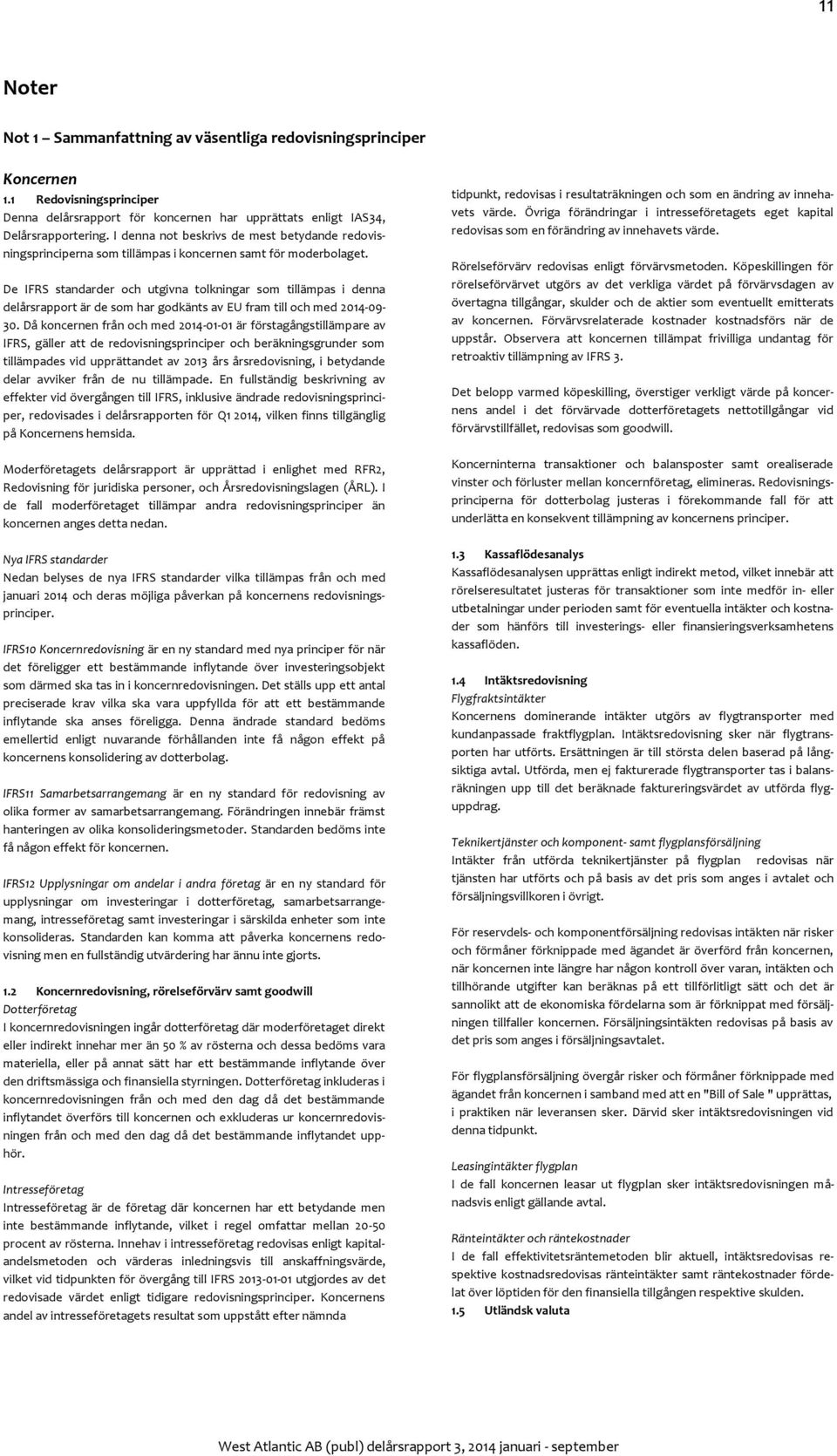 De IFRS standarder och utgivna tolkningar som tillämpas i denna delårsrapport är de som har godkänts av EU fram till och med 2014-09- 30.