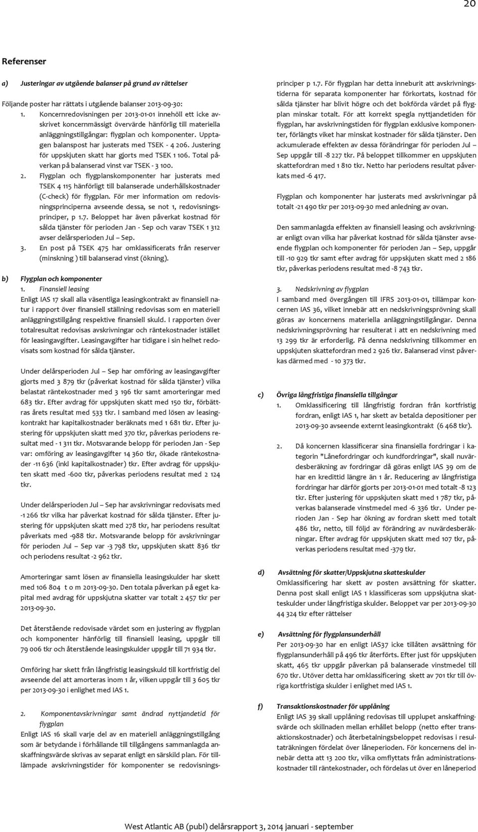Upptagen balanspost har justerats med TSEK - 4 206. Justering för uppskjuten skatt har gjorts med TSEK 1 106. Total påverkan på balanserad vinst var TSEK - 3 100. 2. Flygplan och flygplanskomponenter har justerats med TSEK 4 115 hänförligt till balanserade underhållskostnader (C-check) för flygplan.
