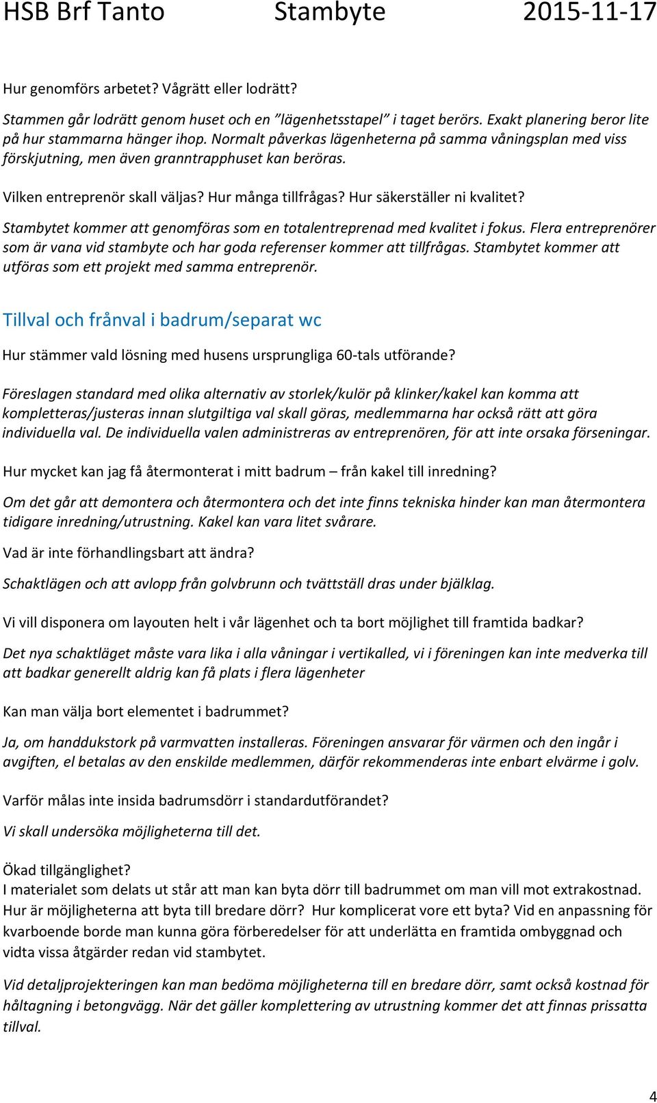 Stambytet kommer att genomföras som en totalentreprenad med kvalitet i fokus. Flera entreprenörer som är vana vid stambyte och har goda referenser kommer att tillfrågas.