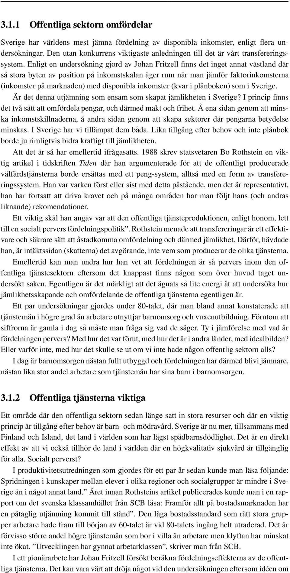 Enligt en undersökning gjord av Johan Fritzell finns det inget annat västland där så stora byten av position på inkomstskalan äger rum när man jämför faktorinkomsterna (inkomster på marknaden) med