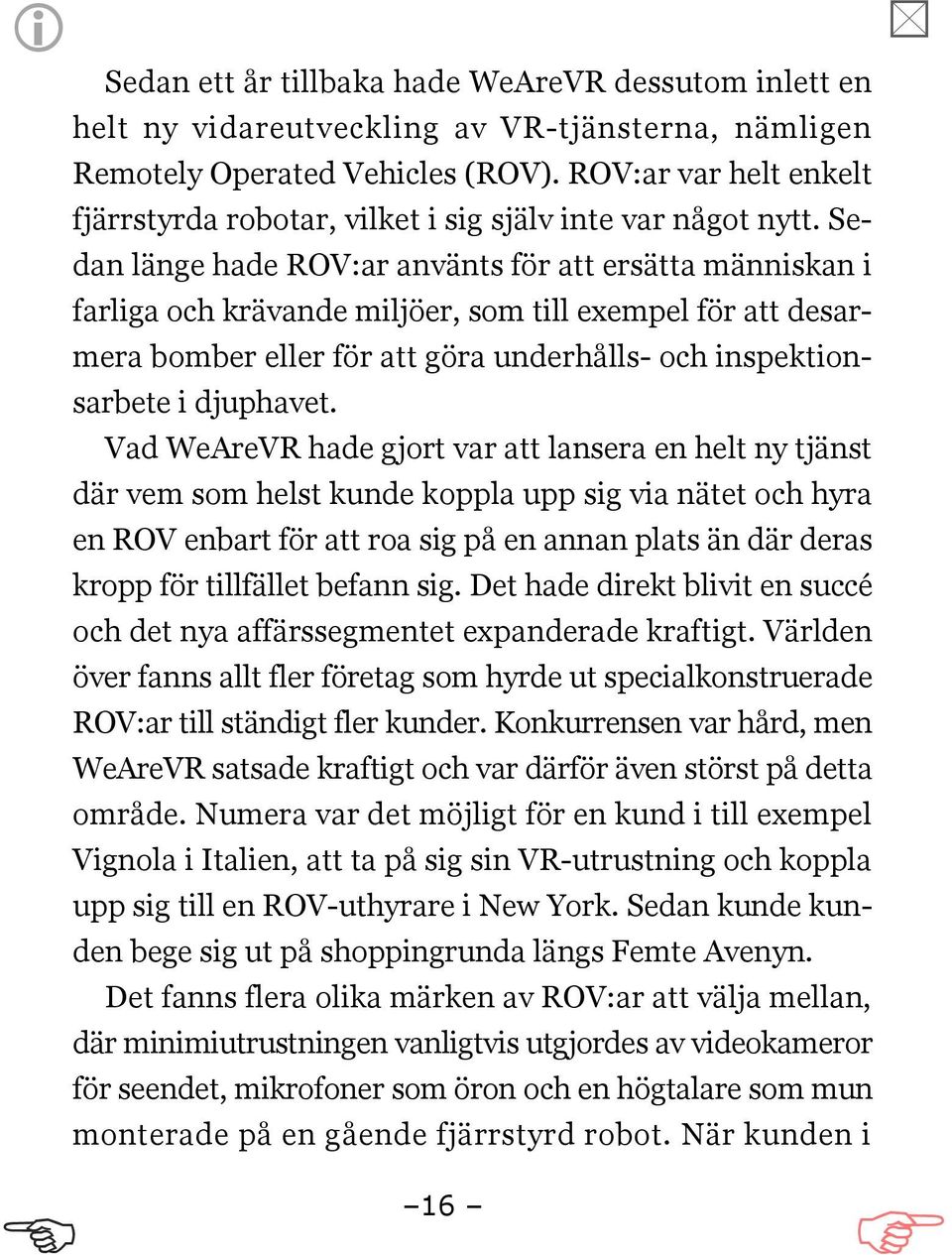 Sedan länge hade ROV:ar använts för att ersätta människan i farliga och krävande miljöer, som till exempel för att desarmera bomber eller för att göra underhålls- och inspektionsarbete i djuphavet.