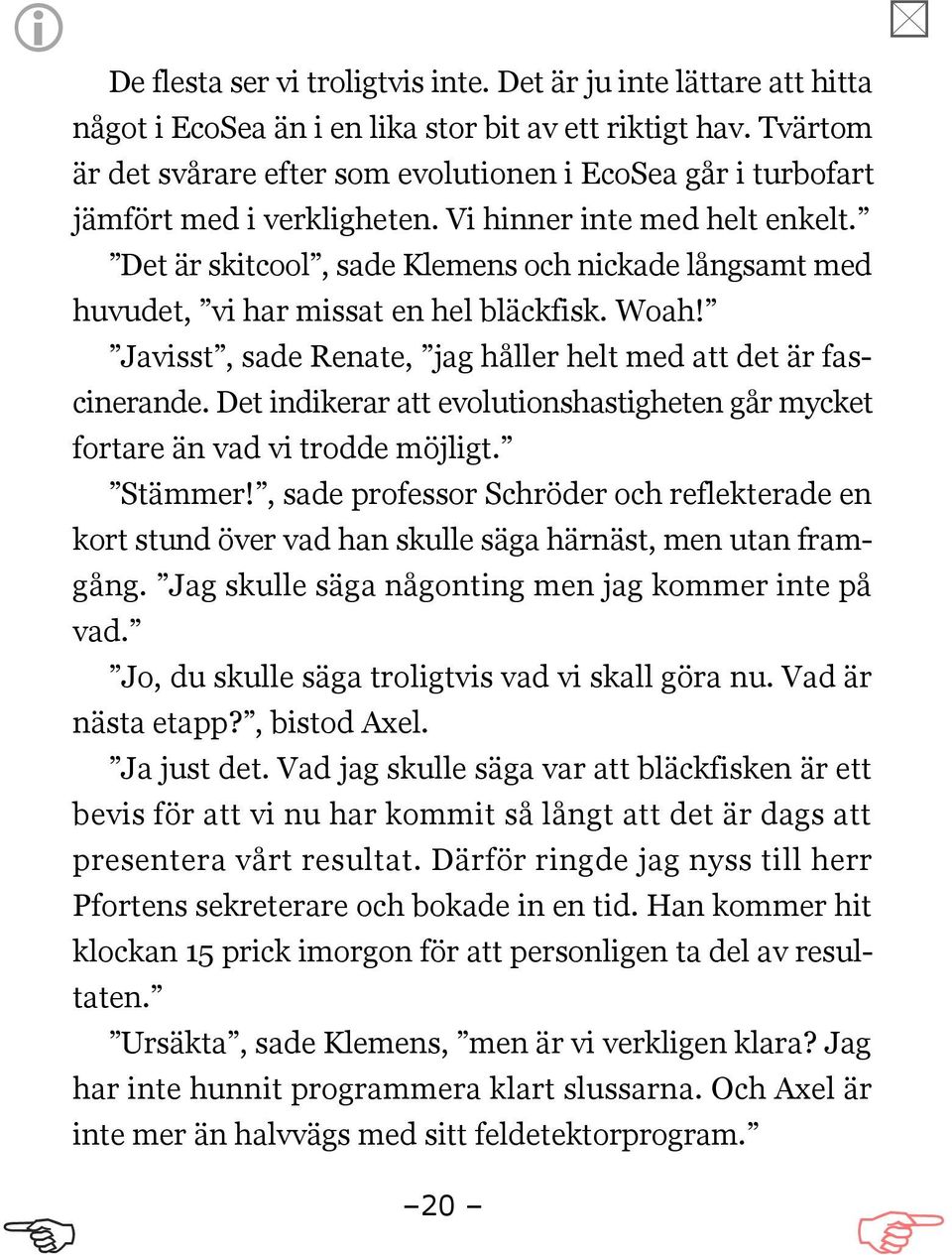 Det är skitcool, sade Klemens och nickade långsamt med huvudet, vi har missat en hel bläckfisk. Woah! Javisst, sade Renate, jag håller helt med att det är fascinerande.