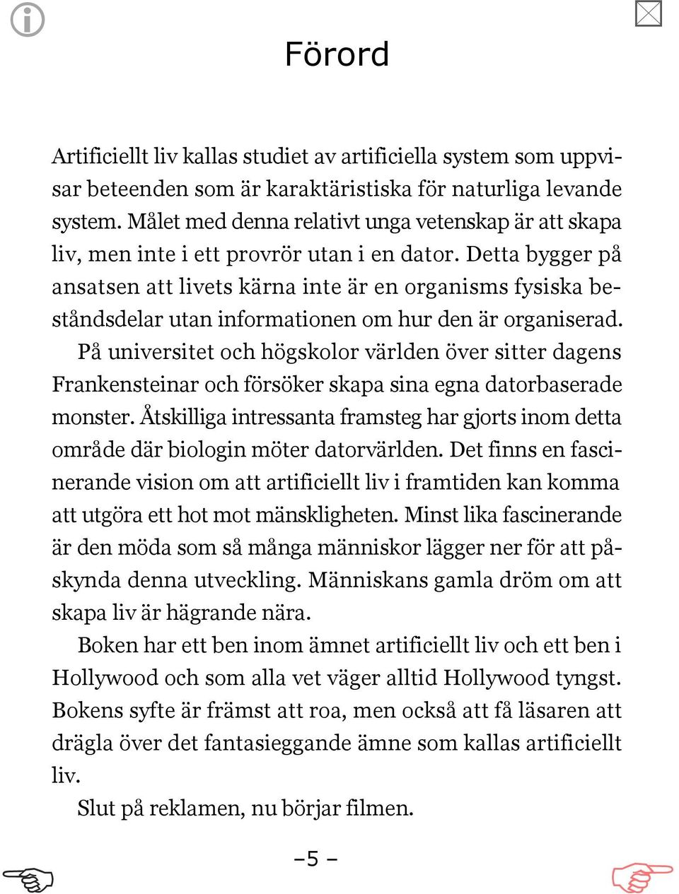 Detta bygger på ansatsen att livets kärna inte är en organisms fysiska beståndsdelar utan informationen om hur den är organiserad.