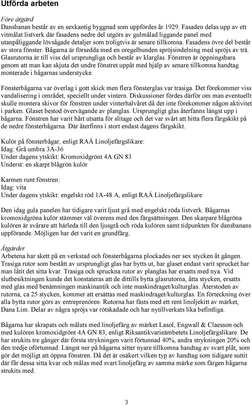 Fasadens övre del består av stora fönster. Bågarna är försedda med en oregelbunden spröjsindelning med spröjs av trä. Glasrutorna är till viss del ursprungliga och består av klarglas.