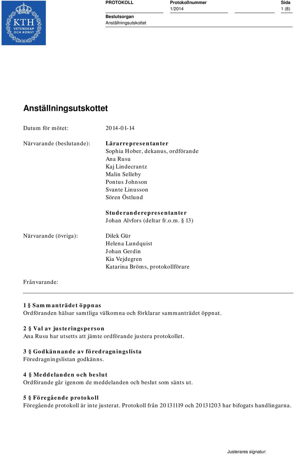 13) Närvarande (övriga): Dilek Gür Helena Lundquist Johan Gerdin Kia Vejdegren Katarina Bröms, protokollförare Frånvarande: 1 Sammanträdet öppnas Ordföranden hälsar samtliga välkomna och förklarar