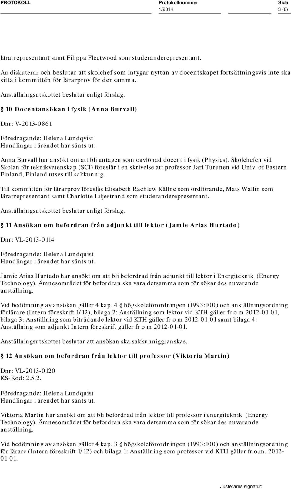 10 Docentansökan i fysik (Anna Burvall) Dnr: V-2013-0861 Föredragande: Helena Lundqvist Anna Burvall har ansökt om att bli antagen som oavlönad docent i fysik (Physics).