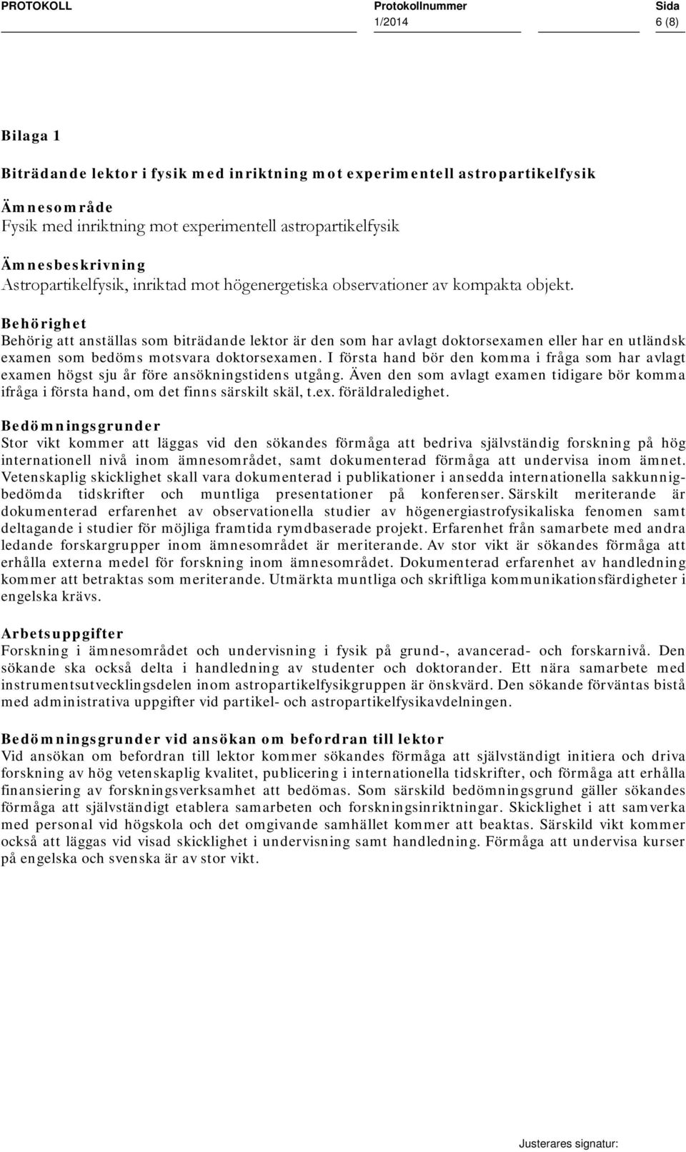 Behörighet Behörig att anställas som biträdande lektor är den som har avlagt doktorsexamen eller har en utländsk examen som bedöms motsvara doktorsexamen.