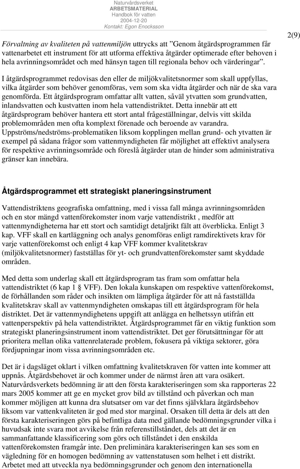 2(9) I åtgärdsprogrammet redovisas den eller de miljökvalitetsnormer som skall uppfyllas, vilka åtgärder som behöver genomföras, vem som ska vidta åtgärder och när de ska vara genomförda.