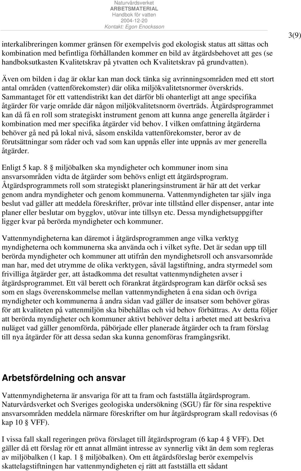 3(9) Även om bilden i dag är oklar kan man dock tänka sig avrinningsområden med ett stort antal områden (vattenförekomster) där olika miljökvalitetsnormer överskrids.