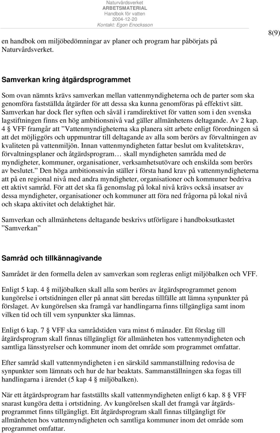 sätt. Samverkan har dock fler syften och såväl i ramdirektivet för vatten som i den svenska lagstiftningen finns en hög ambitionsnivå vad gäller allmänhetens deltagande. Av 2 kap.