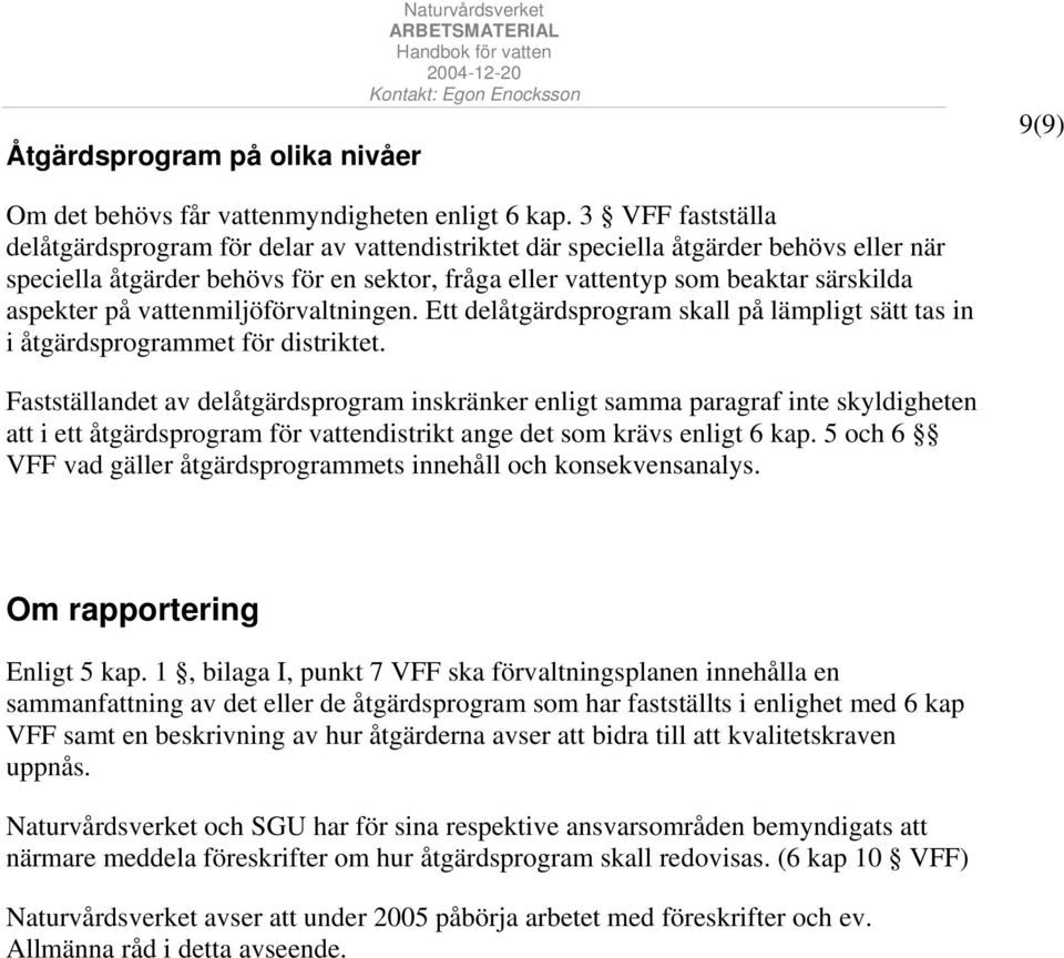 på vattenmiljöförvaltningen. Ett delåtgärdsprogram skall på lämpligt sätt tas in i åtgärdsprogrammet för distriktet.