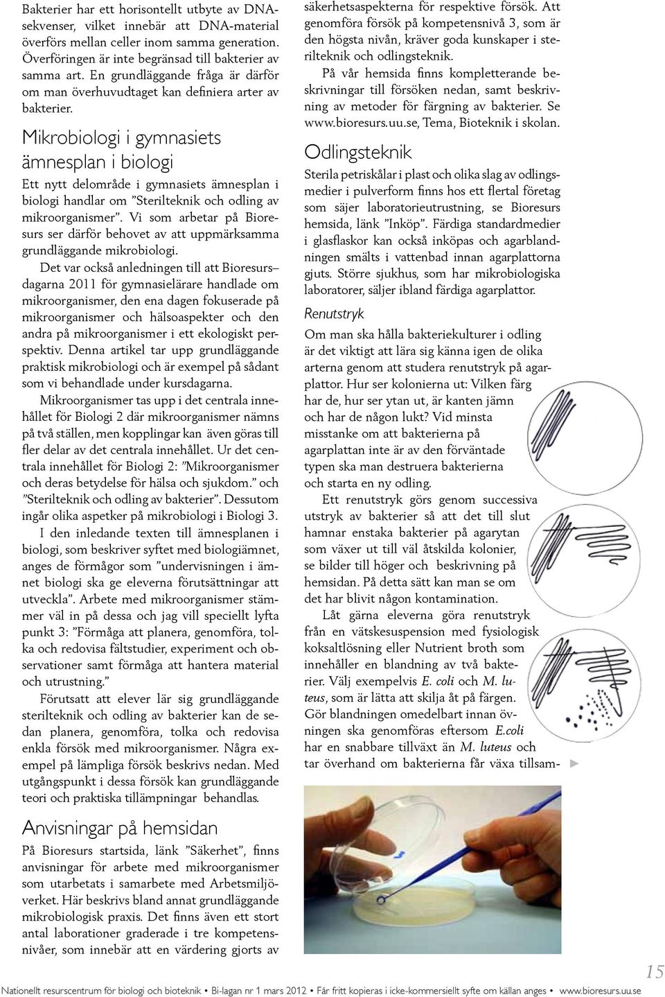 Mikrobiologi i gymnasiets ämnesplan i biologi Ett nytt delområde i gymnasiets ämnesplan i biologi handlar om Sterilteknik och odling av mikroorganismer.