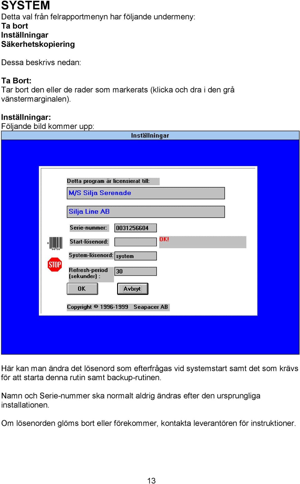 Inställningar: Följande bild kommer upp: Här kan man ändra det lösenord som efterfrågas vid systemstart samt det som krävs för att starta