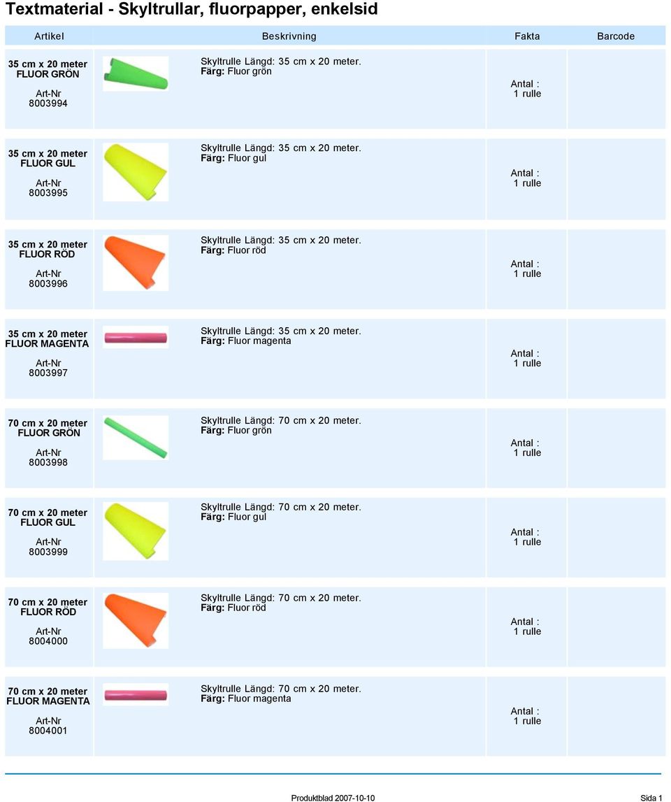1 rulle 35 cm x 20 meter 8003997 Skyltrulle Längd: 35 cm x 20 meter. Färg: Fluor magenta 1 rulle 70 cm x 20 meter 8003998 Skyltrulle Längd: 70 cm x 20 meter.