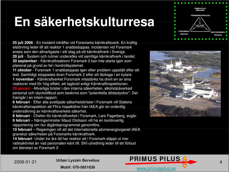 30 september - Kärnkraftreaktorn Forsmark 2 kan inte starta igen som planerat på grund av fel lik kontrollsystemet. t t 11 oktober - Forsmark 1 snabbstoppas igen efter problem uppstått efter ett test.