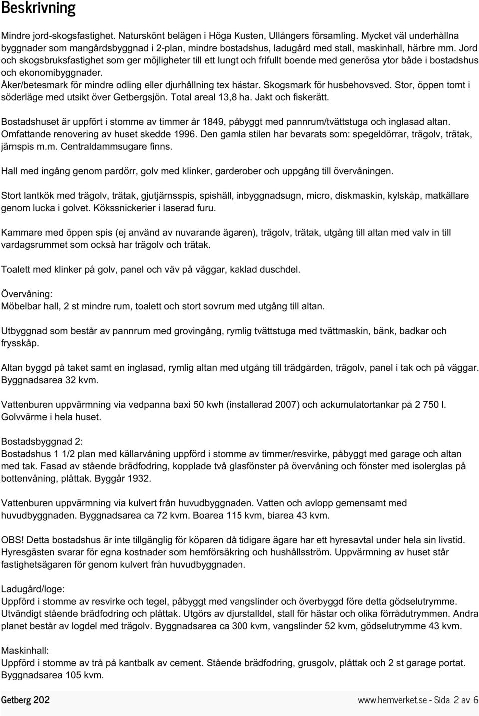 Jord och skogsbruksfastighet som ger möjligheter till ett lungt och frifullt boende med generösa ytor både i bostadshus och ekonomibyggnader.