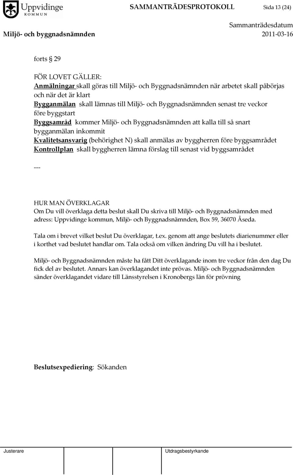 byggherren före byggsamrådet Kontrollplan skall byggherren lämna förslag till senast vid byggsamrådet HUR MAN ÖVERKLAGAR Om Du vill överklaga detta beslut skall Du skriva till Miljö och