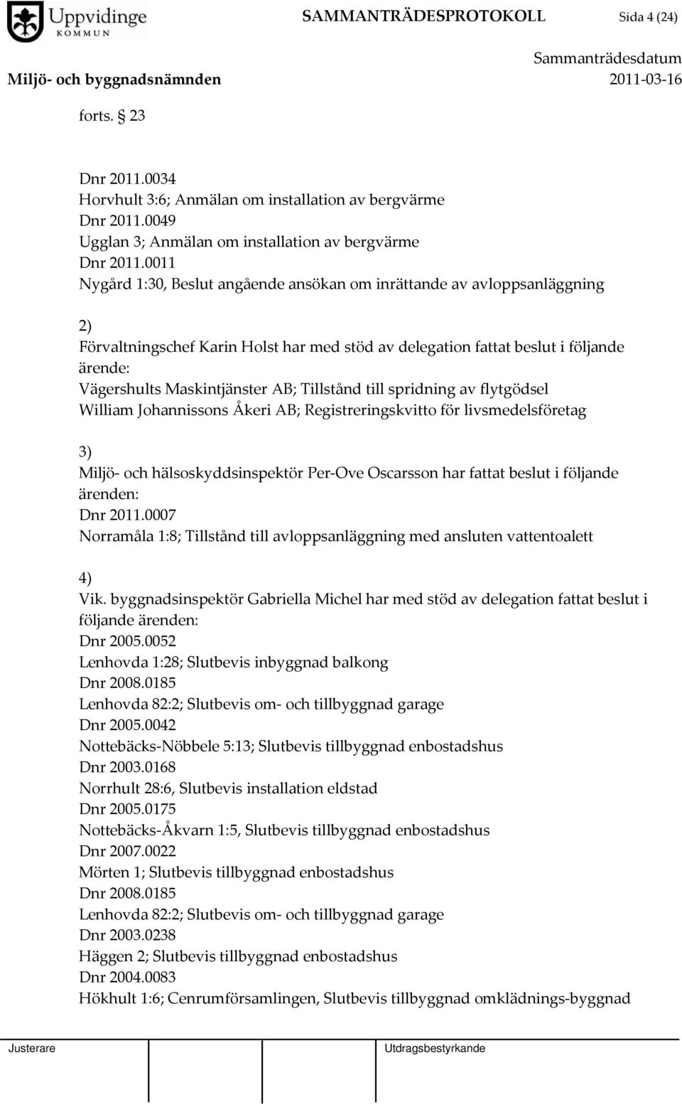 Tillstånd till spridning av flytgödsel William Johannissons Åkeri AB; Registreringskvitto för livsmedelsföretag 3) Miljö och hälsoskyddsinspektör Per Ove Oscarsson har fattat beslut i följande