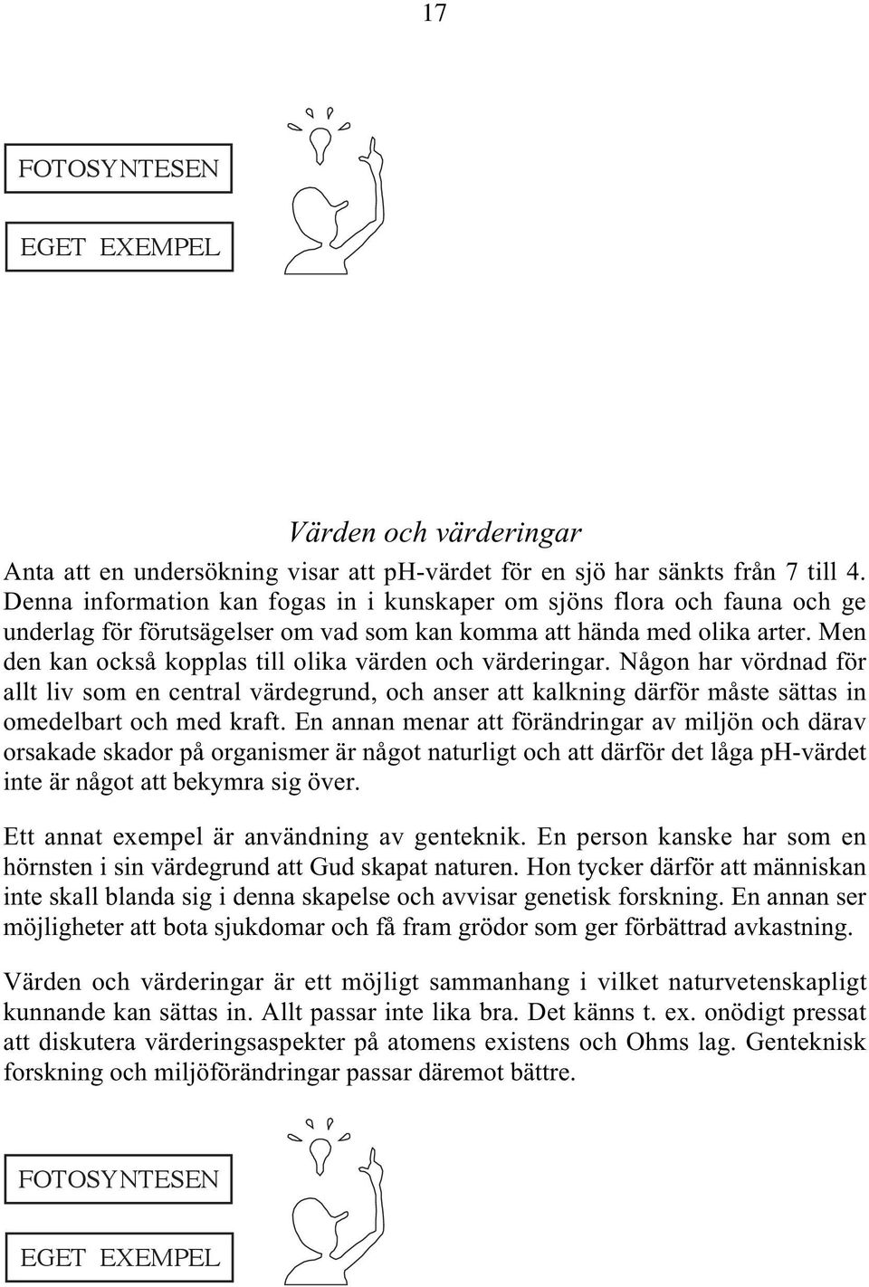 Men den kan också kopplas till olika värden och värderingar. Någon har vördnad för allt liv som en central värdegrund, och anser att kalkning därför måste sättas in omedelbart och med kraft.