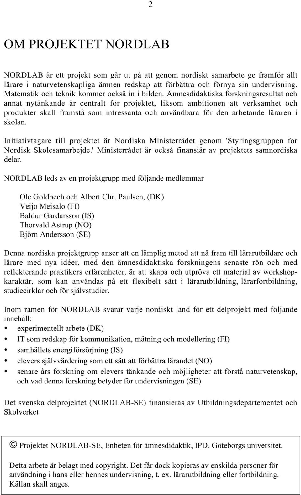 Ämnesdidaktiska forskningsresultat och annat nytänkande är centralt för projektet, liksom ambitionen att verksamhet och produkter skall framstå som intressanta och användbara för den arbetande