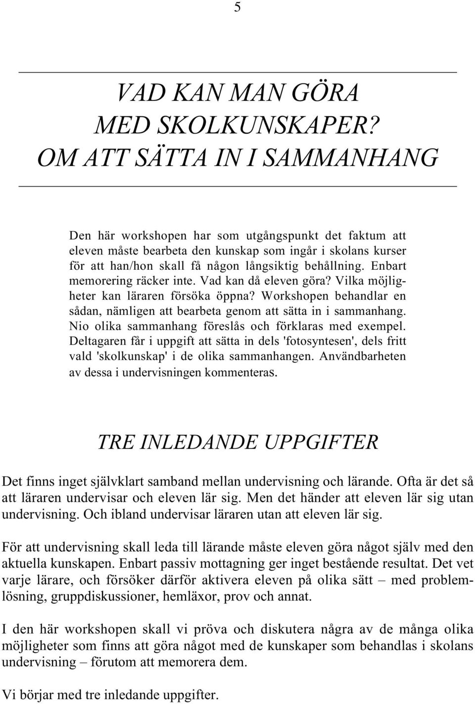 Enbart memorering räcker inte. Vad kan då eleven göra? Vilka möjligheter kan läraren försöka öppna? Workshopen behandlar en sådan, nämligen att bearbeta genom att sätta in i sammanhang.