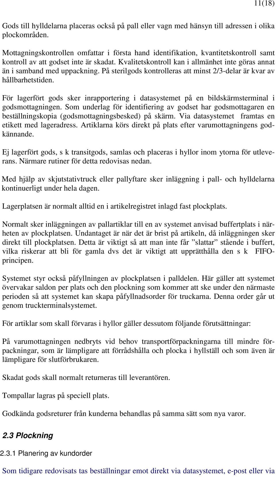 Kvalitetskontroll kan i allmänhet inte göras annat än i samband med uppackning. På sterilgods kontrolleras att minst 2/3-delar är kvar av hållbarhetstiden.