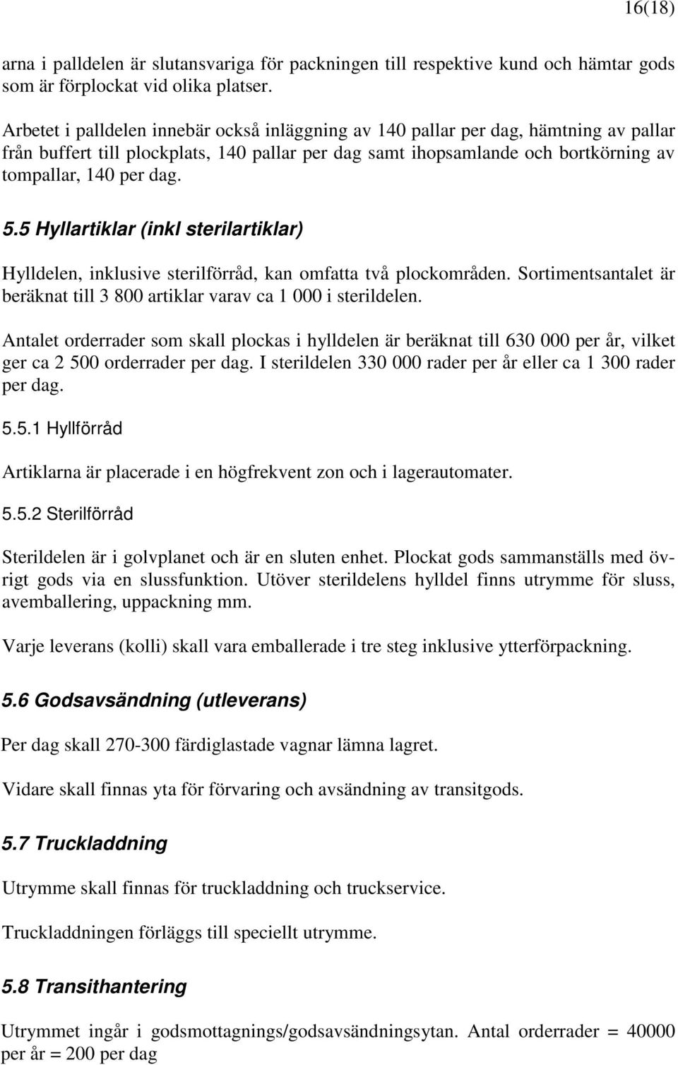 5 Hyllartiklar (inkl sterilartiklar) Hylldelen, inklusive sterilförråd, kan omfatta två plockområden. Sortimentsantalet är beräknat till 3 800 artiklar varav ca 1 000 i sterildelen.