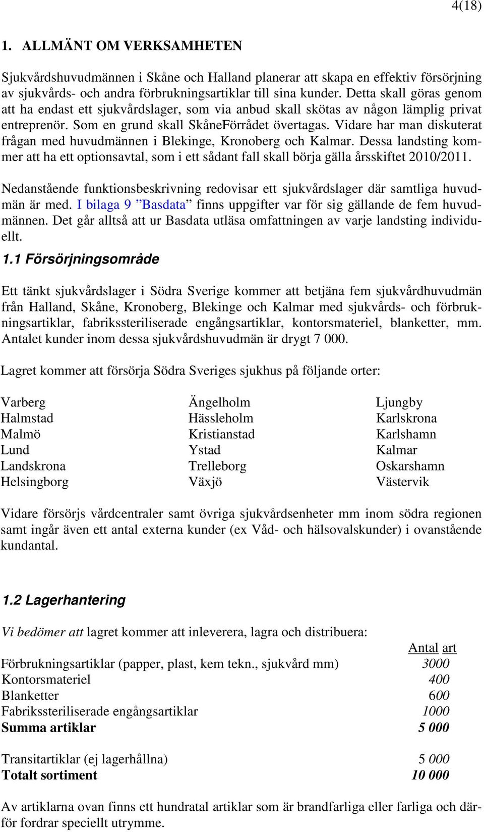 Vidare har man diskuterat frågan med huvudmännen i Blekinge, Kronoberg och Kalmar. Dessa landsting kommer att ha ett optionsavtal, som i ett sådant fall skall börja gälla årsskiftet 2010/2011.