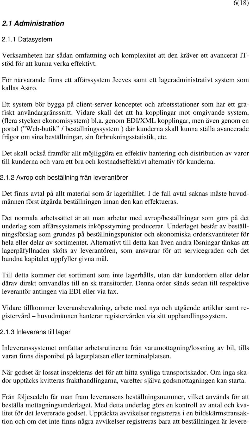 Ett system bör bygga på client-server konceptet och arbetsstationer som har ett grafiskt användargränssnitt. Vidare skall det att ha kopplingar mot omgivande system, (flera stycken ekonomisystem) bl.