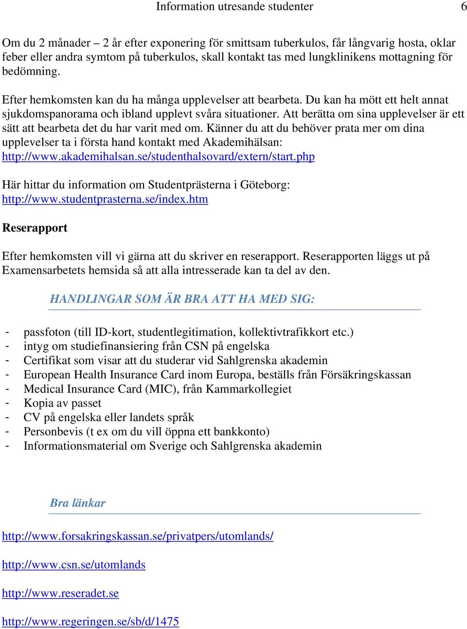 Att berätta om sina upplevelser är ett sätt att bearbeta det du har varit med om. Känner du att du behöver prata mer om dina upplevelser ta i första hand kontakt med Akademihälsan: http://www.