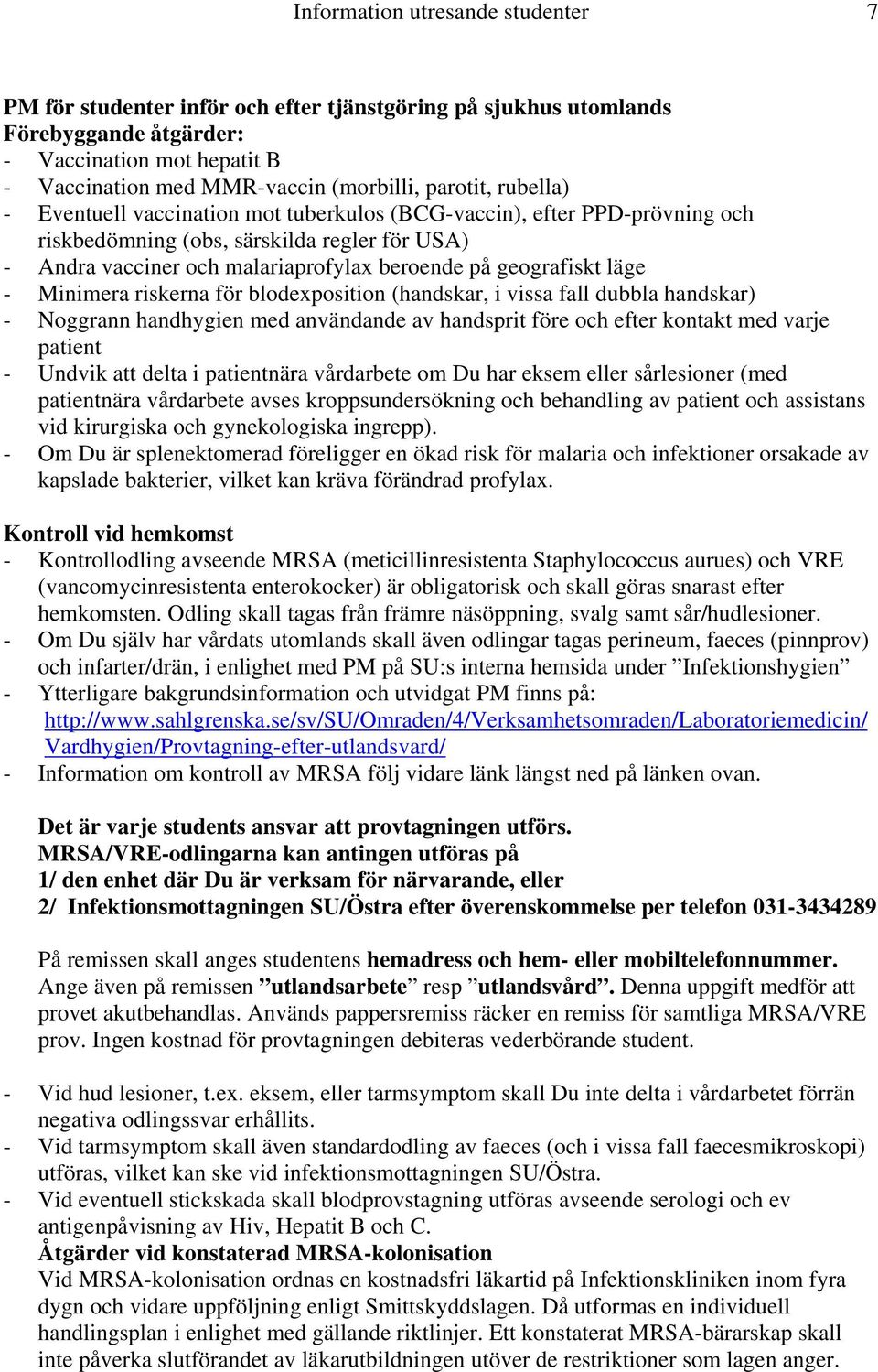 geografiskt läge - Minimera riskerna för blodexposition (handskar, i vissa fall dubbla handskar) - Noggrann handhygien med användande av handsprit före och efter kontakt med varje patient - Undvik