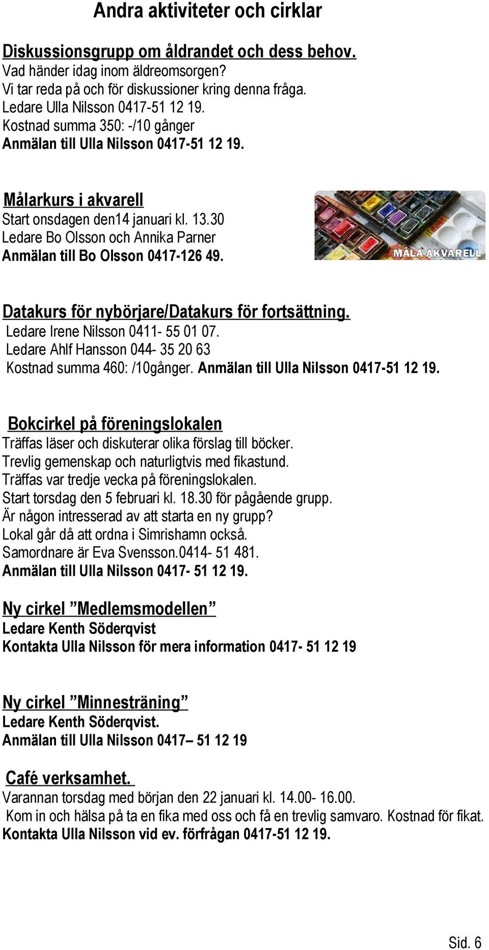 30 Ledare Bo Olsson och Annika Parner Anmälan till Bo Olsson 0417-126 49. Datakurs för nybörjare/datakurs för fortsättning. Ledare Irene Nilsson 0411-55 01 07.