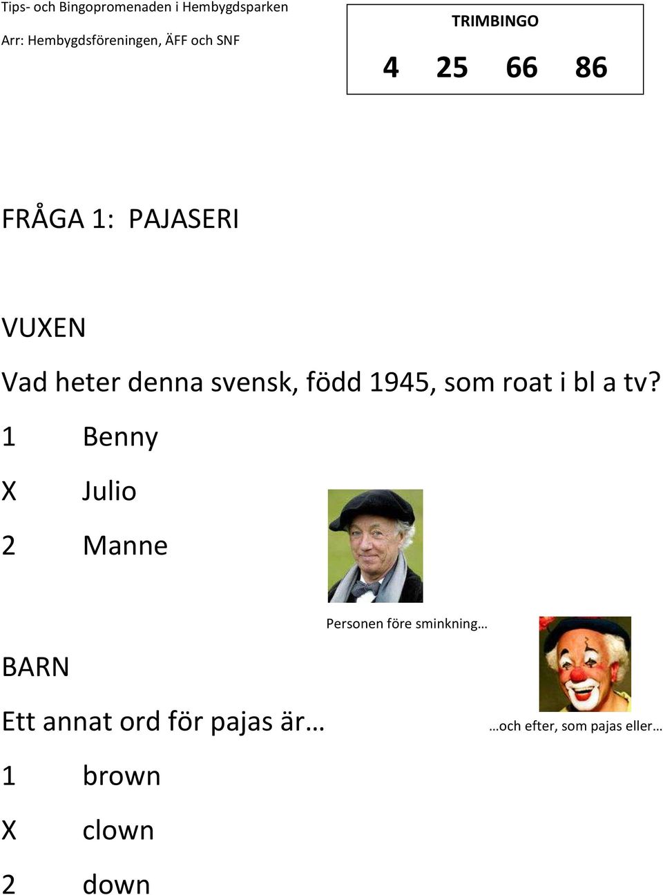 1 Benny Julio 2 Manne Personen före sminkning Ett