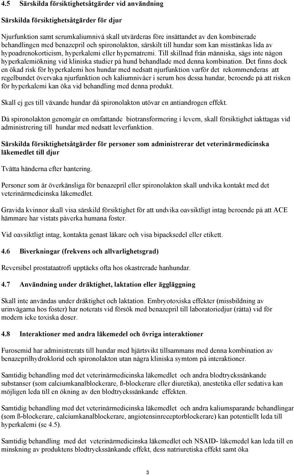 Till skillnad från människa, sågs inte någon hyperkalemiökning vid kliniska studier på hund behandlade med denna kombination.