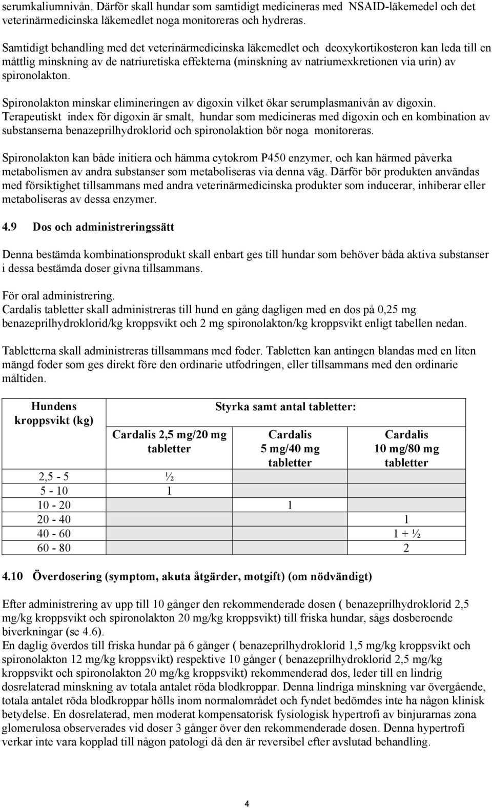 spironolakton. Spironolakton minskar elimineringen av digoxin vilket ökar serumplasmanivån av digoxin.