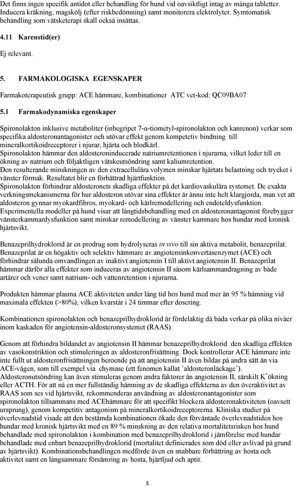 1 Farmakodynamiska egenskaper Spironolakton inklusive metaboliter (inbegripet 7-α-tiometyl-spironolakton och kanrenon) verkar som specifika aldosteronantagonister och utövar effekt genom kompetetiv