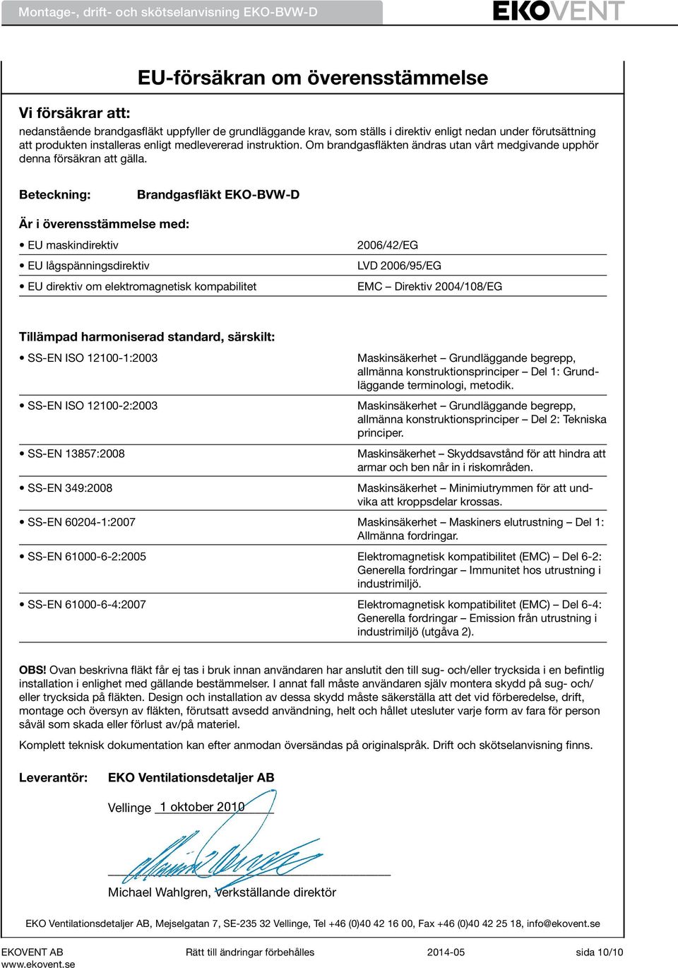Beteckning: Brandgasfläkt EKO-BVW-D Är i överensstämmelse med: EU maskindirektiv EU lågspänningsdirektiv EU direktiv om elektromagnetisk kompabilitet 2006/42/EG LVD 2006/95/EG EMC Direktiv