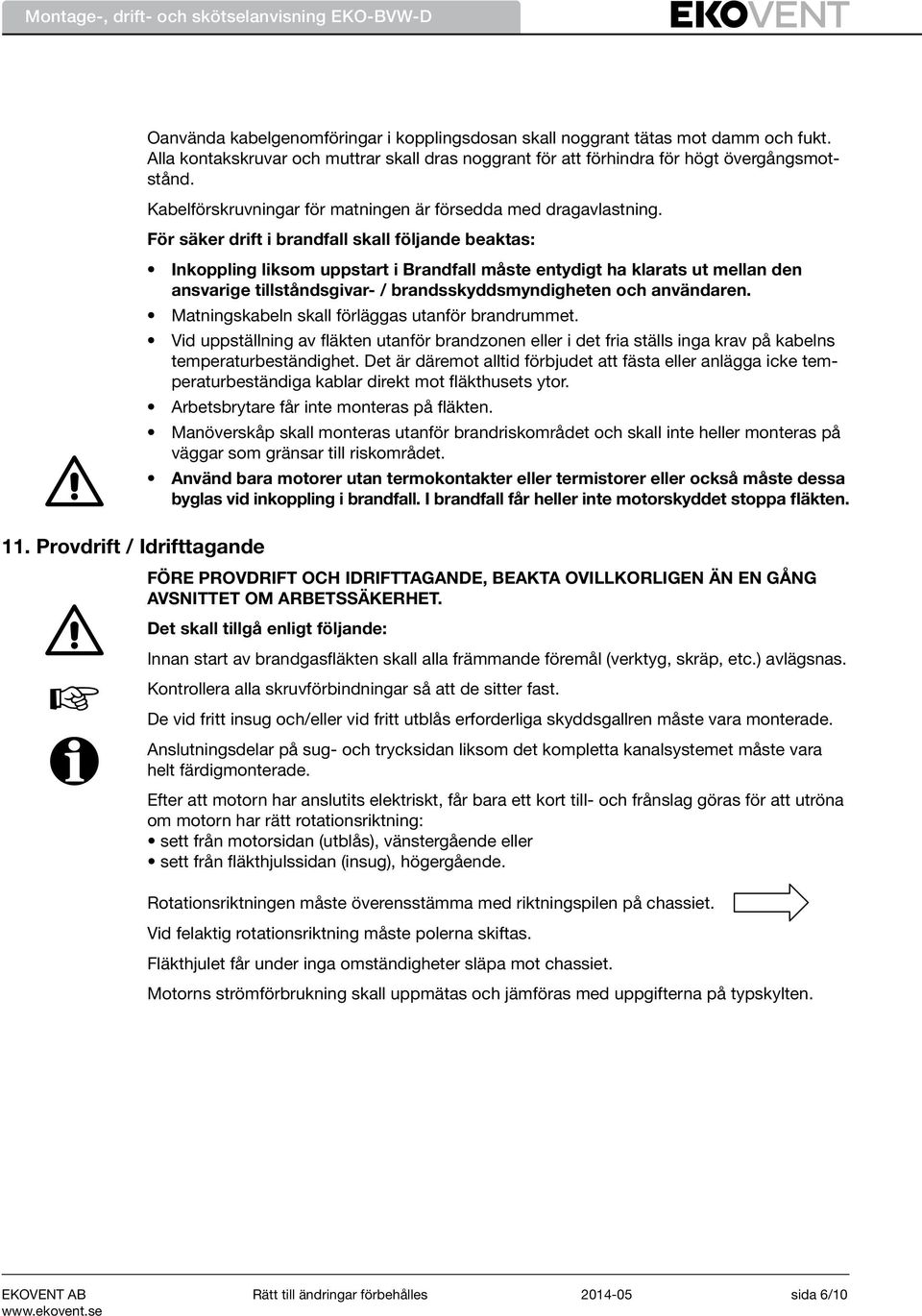 För säker drift i brandfall skall följande beaktas: Inkoppling liksom uppstart i Brandfall måste entydigt ha klarats ut mellan den ansvarige tillståndsgivar- / brandsskyddsmyndigheten och användaren.